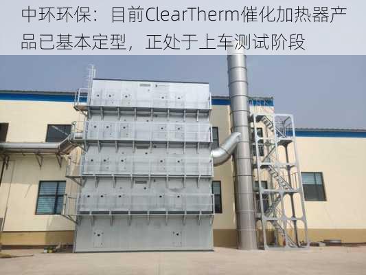 中环环保：目前ClearTherm催化加热器产品已基本定型，正处于上车测试阶段