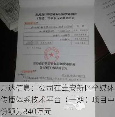 万达信息：公司在雄安新区全媒体传播体系技术平台（一期）项目中份额为840万元