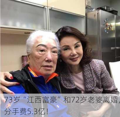 73岁“江西富豪”和72岁老婆离婚，分手费5.3亿！