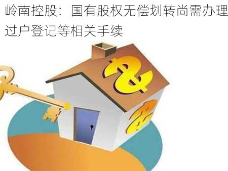 岭南控股：国有股权无偿划转尚需办理过户登记等相关手续