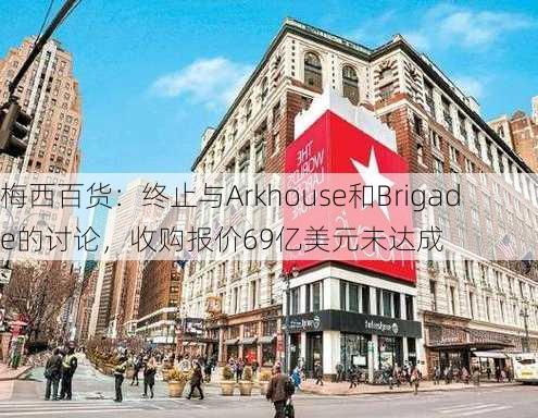 梅西百货：终止与Arkhouse和Brigade的讨论，收购报价69亿美元未达成