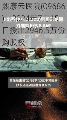 熙康云医院(09686)：2024年7月15日授出2946.5万份购股权