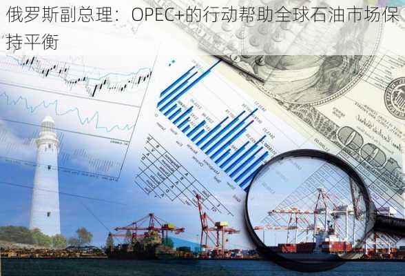 俄罗斯副总理：OPEC+的行动帮助全球石油市场保持平衡