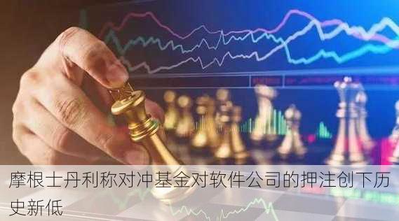 摩根士丹利称对冲基金对软件公司的押注创下历史新低