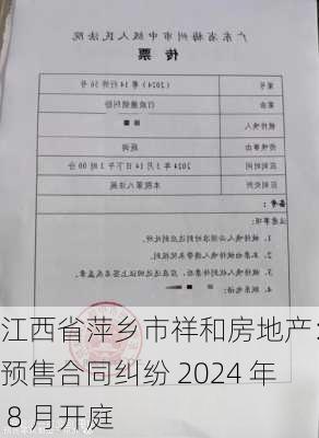 江西省萍乡市祥和房地产：涉预售合同纠纷 2024 年 8 月开庭