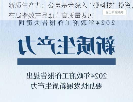 新质生产力：公募基金深入“硬科技”投资，布局指数产品助力高质量发展