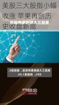 美股三大股指小幅收涨 苹果再创历史收盘新高