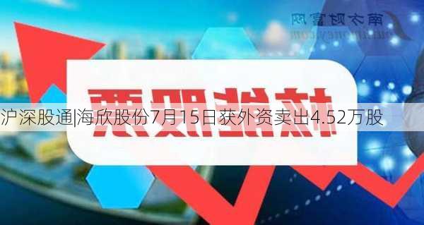 沪深股通|海欣股份7月15日获外资卖出4.52万股