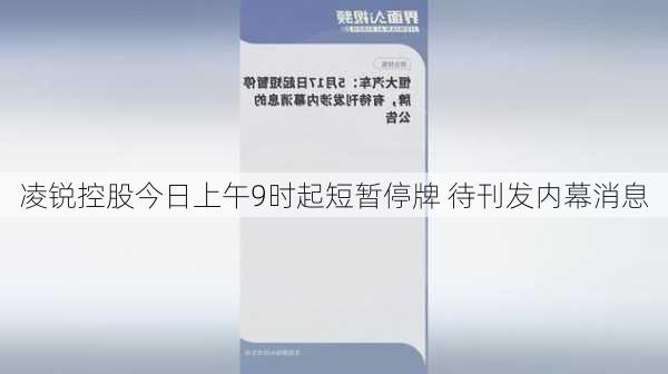 凌锐控股今日上午9时起短暂停牌 待刊发内幕消息