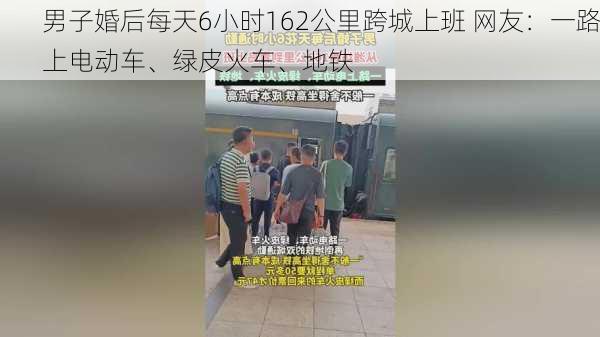 男子婚后每天6小时162公里跨城上班 网友：一路上电动车、绿皮火车、地铁