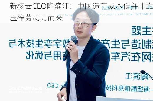 新核云CEO陶滨江：中国造车成本低并非靠压榨劳动力而来