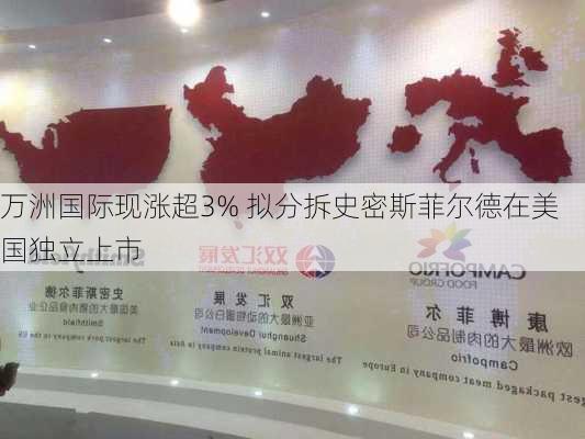 万洲国际现涨超3% 拟分拆史密斯菲尔德在美国独立上市