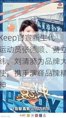 Keep官宣新生代运动员张德顺、费立纬、刘清漪为品牌大使，携手演绎品牌精神