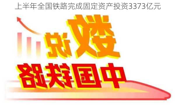 上半年全国铁路完成固定资产投资3373亿元