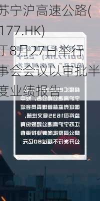 江苏宁沪高速公路(00177.HK)将于8月27日举行董事会会议以审批半年度业绩报告