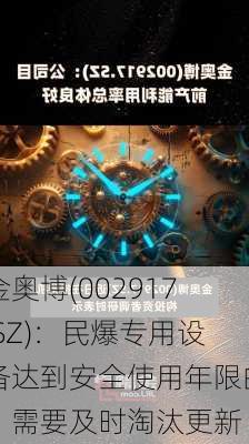 金奥博(002917.SZ)：民爆专用设备达到安全使用年限的，需要及时淘汰更新