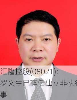 汇隆控股(08021)：罗文生已辞任独立非执行董事