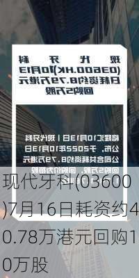 现代牙科(03600)7月16日耗资约40.78万港元回购10万股