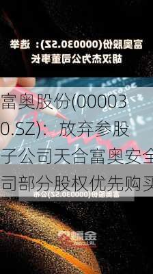 富奥股份(000030.SZ)：放弃参股子公司天合富奥安全公司部分股权优先购买权