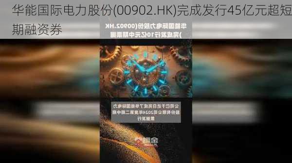 华能国际电力股份(00902.HK)完成发行45亿元超短期融资券