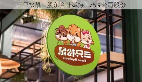 三只松鼠：股东合计减持1.75%公司股份