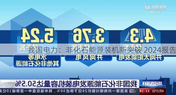 我国电力：非化石能源装机新突破 2024报告