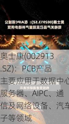 奥士康(002913.SZ)：PCB产品主要应用于数据中心及服务器、AIPC、通信及网络设备、汽车电子等领域