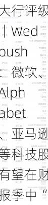 大行评级｜Wedbush：微软、Alphabet、亚马逊等科技股有望在财报季中“脱颖而出”