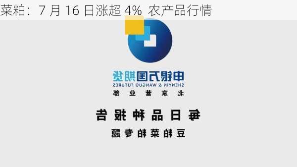 菜粕：7 月 16 日涨超 4%  农产品行情