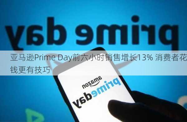 亚马逊Prime Day前六小时销售增长13% 消费者花钱更有技巧