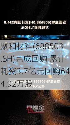 聚和材料(688503.SH)完成回购 累计耗资3.7亿元回购644.92万股