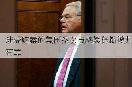 涉受贿案的美国参议员梅嫩德斯被判有罪