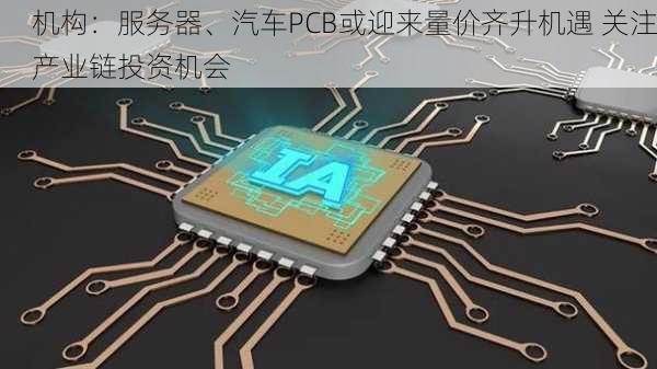 机构：服务器、汽车PCB或迎来量价齐升机遇 关注产业链投资机会