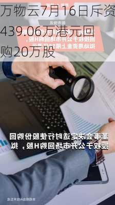 万物云7月16日斥资439.06万港元回购20万股