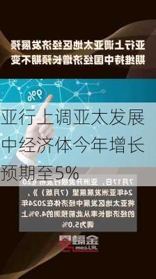 亚行上调亚太发展中经济体今年增长预期至5%