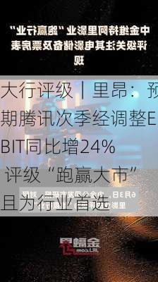 大行评级｜里昂：预期腾讯次季经调整EBIT同比增24% 评级“跑赢大市”且为行业首选