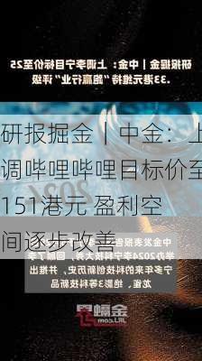 研报掘金｜中金：上调哔哩哔哩目标价至151港元 盈利空间逐步改善