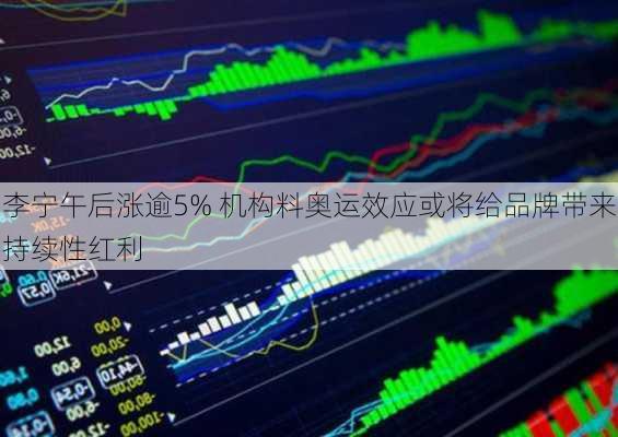 李宁午后涨逾5% 机构料奥运效应或将给品牌带来持续性红利