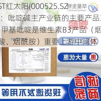 ST红太阳(000525.SZ)：吡啶碱主产业链的主要产品3-甲基吡啶是维生素B3产品（烟酸、烟酰胺）重要上游中间体