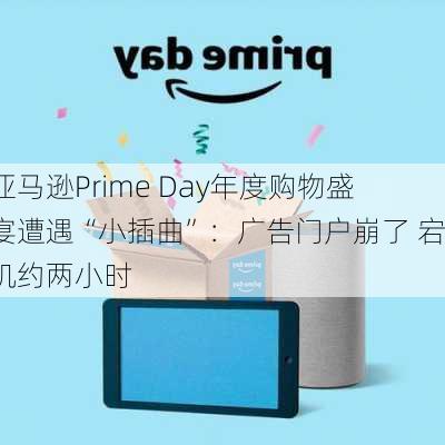 亚马逊Prime Day年度购物盛宴遭遇“小插曲”：广告门户崩了 宕机约两小时