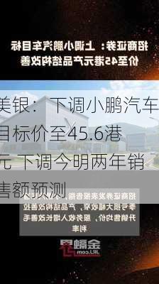 美银：下调小鹏汽车目标价至45.6港元 下调今明两年销售额预测