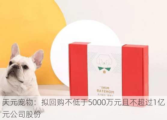 天元宠物：拟回购不低于5000万元且不超过1亿元公司股份