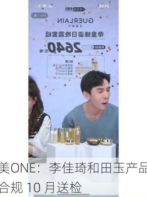 美ONE：李佳琦和田玉产品合规 10 月送检