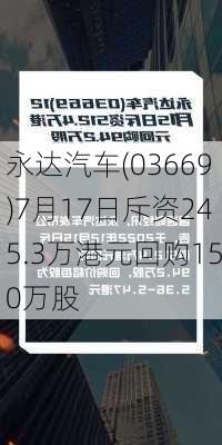 永达汽车(03669)7月17日斥资245.3万港元回购150万股