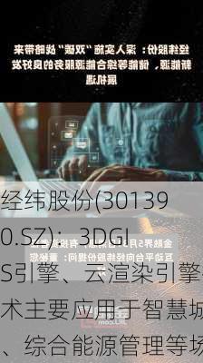 经纬股份(301390.SZ)：3DGIS引擎、云渲染引擎技术主要应用于智慧城市、综合能源管理等场景