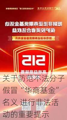 关于防范不法分子假冒“华商基金”名义 进行非法活动的重要提示