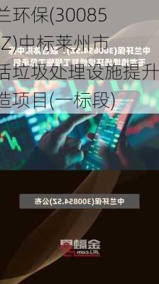 中兰环保(300854.SZ)中标莱州市生活垃圾处理设施提升改造项目(一标段)