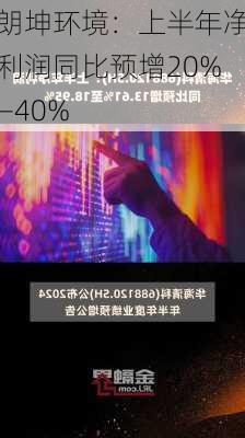 朗坤环境：上半年净利润同比预增20%―40%