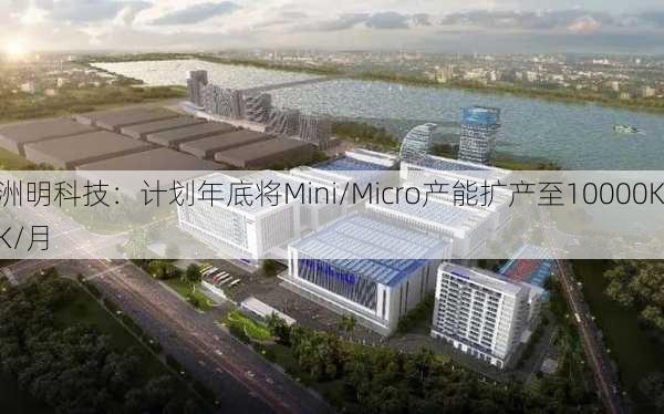 洲明科技：计划年底将Mini/Micro产能扩产至10000KK/月