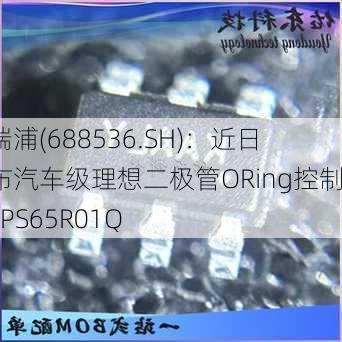 思瑞浦(688536.SH)：近日发布汽车级理想二极管ORing控制器TPS65R01Q